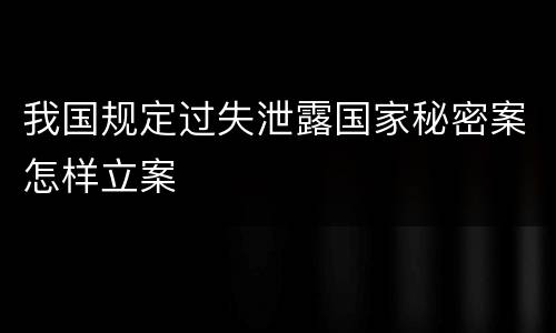我国规定过失泄露国家秘密案怎样立案