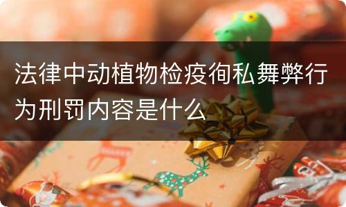 法律中动植物检疫徇私舞弊行为刑罚内容是什么