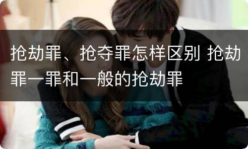 抢劫罪、抢夺罪怎样区别 抢劫罪一罪和一般的抢劫罪