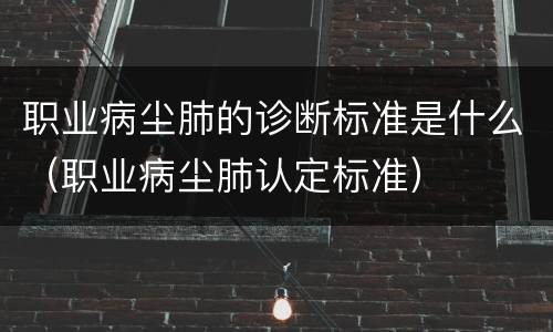 职业病尘肺的诊断标准是什么（职业病尘肺认定标准）