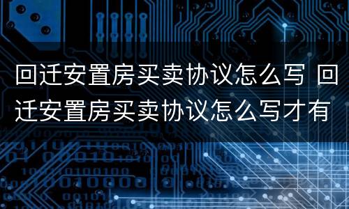 回迁安置房买卖协议怎么写 回迁安置房买卖协议怎么写才有效