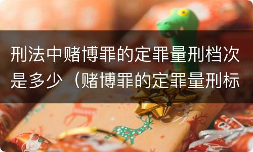 刑法中赌博罪的定罪量刑档次是多少（赌博罪的定罪量刑标准）