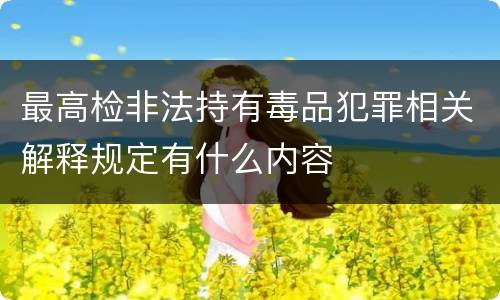 最高检非法持有毒品犯罪相关解释规定有什么内容