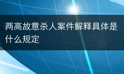 两高故意杀人案件解释具体是什么规定
