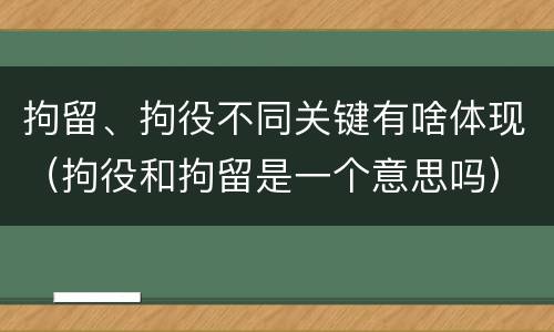 拘留、拘役不同关键有啥体现（拘役和拘留是一个意思吗）