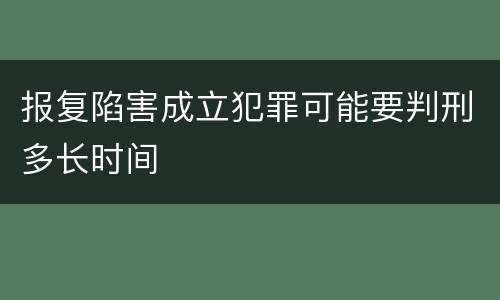 报复陷害成立犯罪可能要判刑多长时间