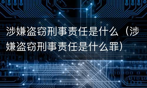 涉嫌盗窃刑事责任是什么（涉嫌盗窃刑事责任是什么罪）