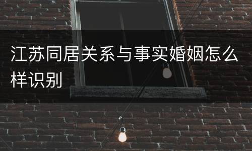 江苏同居关系与事实婚姻怎么样识别