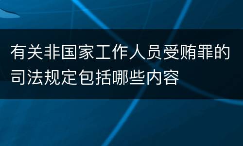 有关非国家工作人员受贿罪的司法规定包括哪些内容