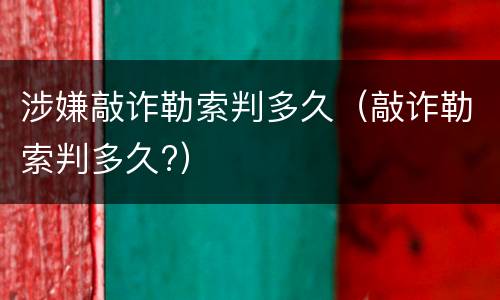 涉嫌敲诈勒索判多久（敲诈勒索判多久?）