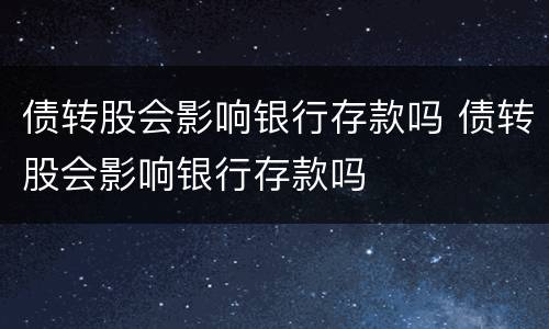 债转股会影响银行存款吗 债转股会影响银行存款吗