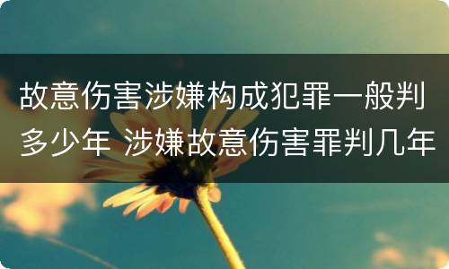 故意伤害涉嫌构成犯罪一般判多少年 涉嫌故意伤害罪判几年