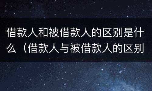 借款人和被借款人的区别是什么（借款人与被借款人的区别）