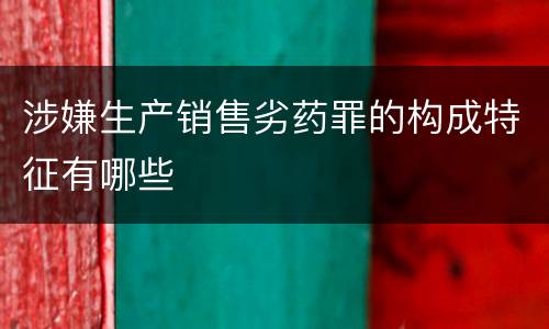 涉嫌生产销售劣药罪的构成特征有哪些