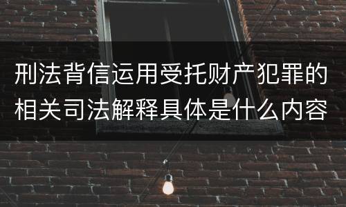 刑法背信运用受托财产犯罪的相关司法解释具体是什么内容