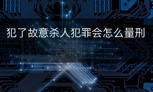 犯了故意杀人犯罪会怎么量刑