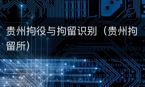 贵州拘役与拘留识别（贵州拘留所）
