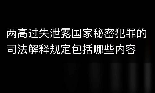 两高过失泄露国家秘密犯罪的司法解释规定包括哪些内容