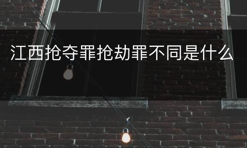 江西抢夺罪抢劫罪不同是什么
