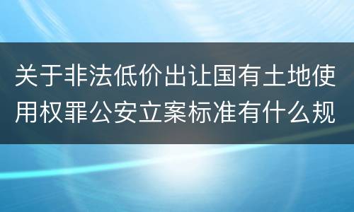 关于非法低价出让国有土地使用权罪公安立案标准有什么规定