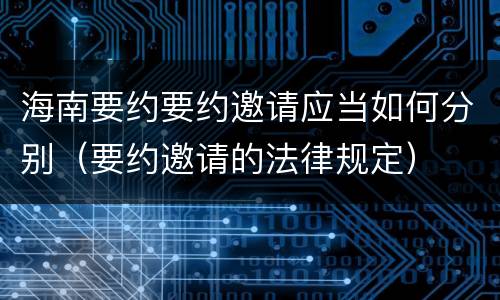 海南要约要约邀请应当如何分别（要约邀请的法律规定）
