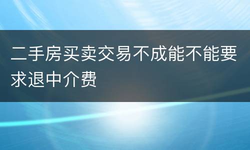 二手房买卖交易不成能不能要求退中介费