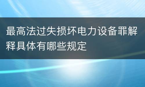 最高法过失损坏电力设备罪解释具体有哪些规定
