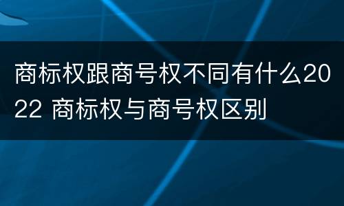 商标权跟商号权不同有什么2022 商标权与商号权区别