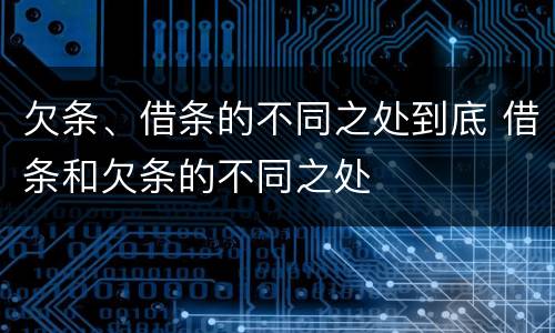 欠条、借条的不同之处到底 借条和欠条的不同之处
