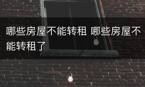 哪些房屋不能转租 哪些房屋不能转租了