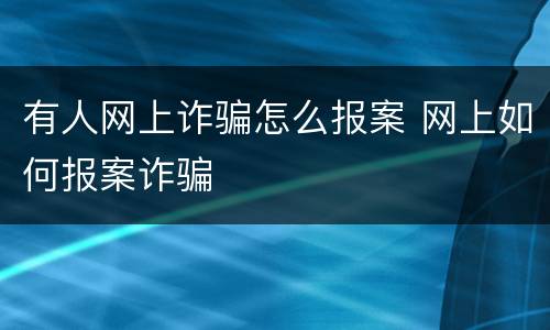 有人网上诈骗怎么报案 网上如何报案诈骗