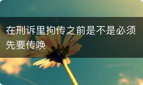 在刑诉里拘传之前是不是必须先要传唤