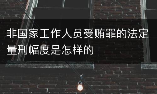非国家工作人员受贿罪的法定量刑幅度是怎样的