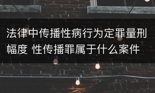 法律中传播性病行为定罪量刑幅度 性传播罪属于什么案件