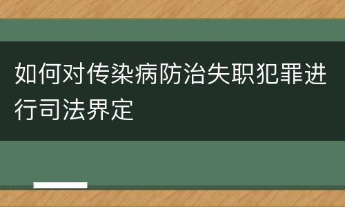 如何对传染病防治失职犯罪进行司法界定