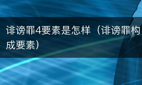 诽谤罪4要素是怎样（诽谤罪构成要素）