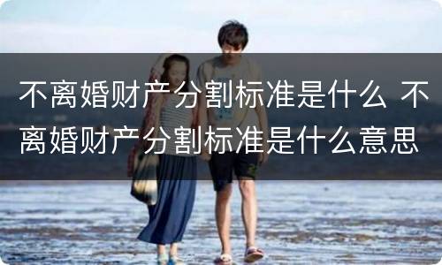不离婚财产分割标准是什么 不离婚财产分割标准是什么意思