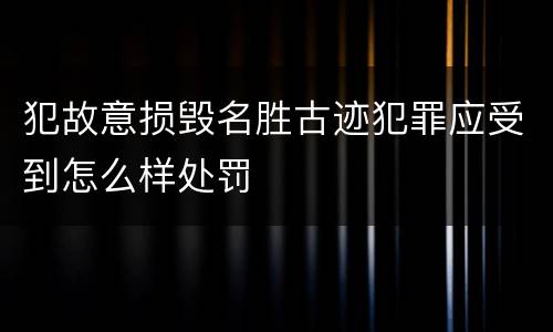 犯故意损毁名胜古迹犯罪应受到怎么样处罚
