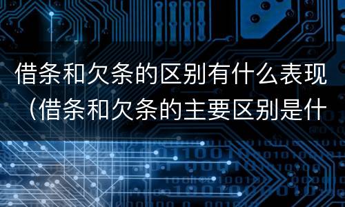 借条和欠条的区别有什么表现（借条和欠条的主要区别是什么?）