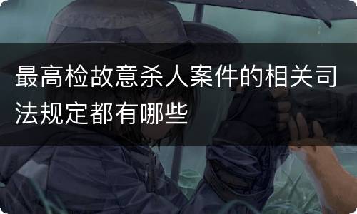 最高检故意杀人案件的相关司法规定都有哪些