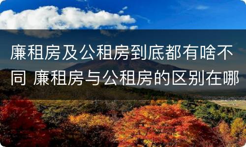 廉租房及公租房到底都有啥不同 廉租房与公租房的区别在哪里