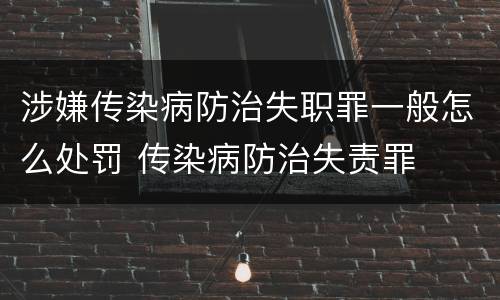 涉嫌传染病防治失职罪一般怎么处罚 传染病防治失责罪