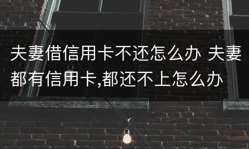 夫妻借信用卡不还怎么办 夫妻都有信用卡,都还不上怎么办