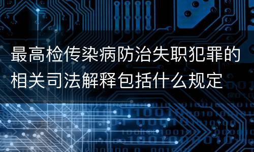 最高检传染病防治失职犯罪的相关司法解释包括什么规定