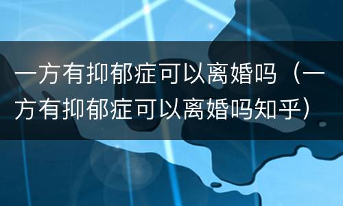 一方有抑郁症可以离婚吗（一方有抑郁症可以离婚吗知乎）