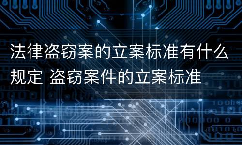 法律盗窃案的立案标准有什么规定 盗窃案件的立案标准