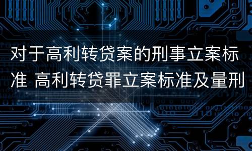 对于高利转贷案的刑事立案标准 高利转贷罪立案标准及量刑