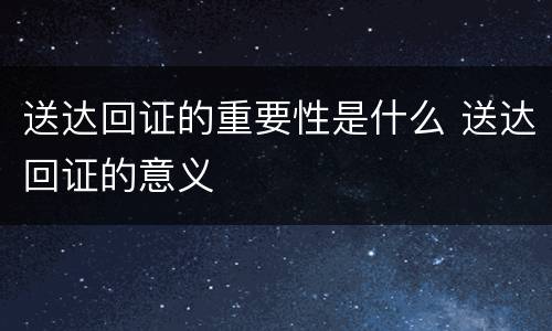 送达回证的重要性是什么 送达回证的意义