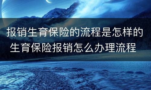 报销生育保险的流程是怎样的 生育保险报销怎么办理流程