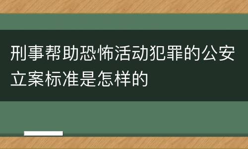 刑事帮助恐怖活动犯罪的公安立案标准是怎样的